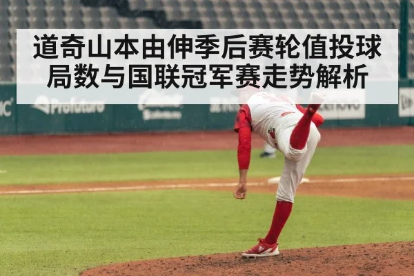 道奇山本由伸季后赛轮值投球局数与国联冠军赛走势解析（kaiyun）
