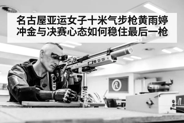 名古屋亚运女子十米气步枪黄雨婷冲金与决赛心态如何稳住最后一枪 | kaiyun