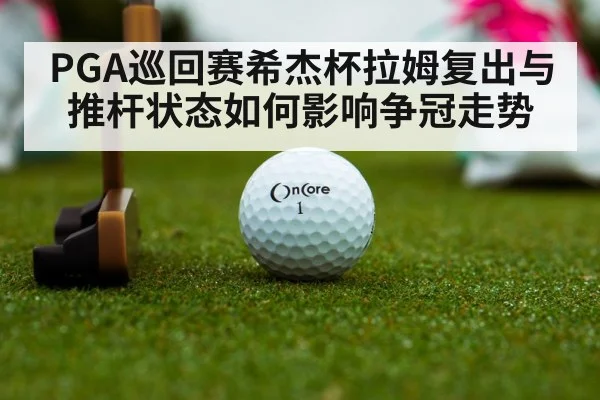 PGA巡回赛希杰杯拉姆复出与推杆状态如何影响争冠走势 | kaiyun