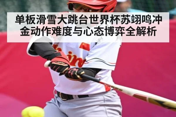 单板滑雪大跳台世界杯苏翊鸣冲金动作难度与心态博弈全解析 | kaiyun