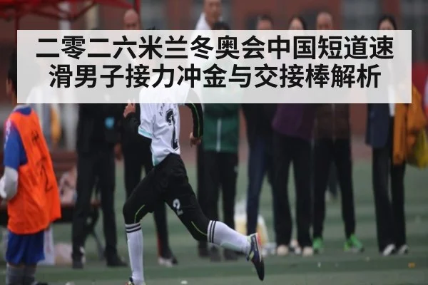二零二六米兰冬奥会中国短道速滑男子接力冲金与交接棒解析 - kaiyun