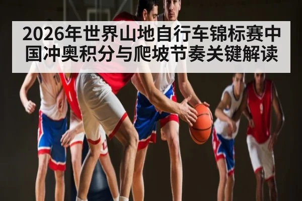 2026年世界山地自行车锦标赛中国冲奥积分与爬坡节奏关键解读 | kaiyun